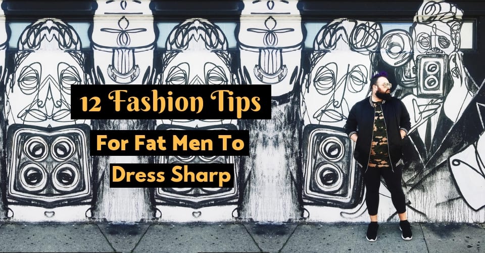 12 Fashion Tips For Fat Men To Dress Sharp