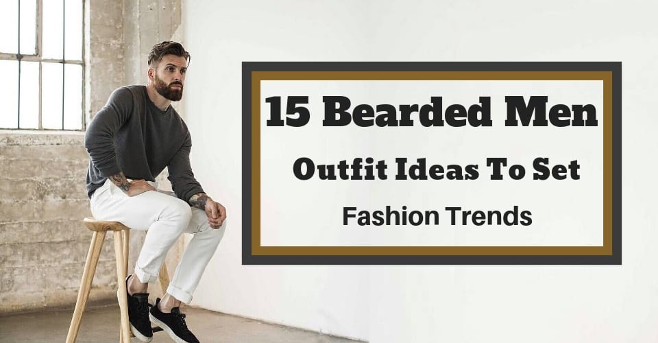 15 Bearded Men Outfit Ideas To Set Fashion Trends