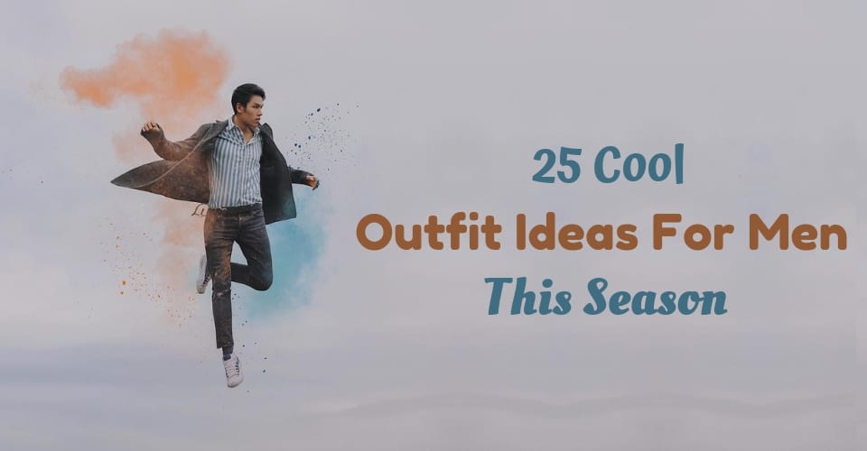 25 Cool Outfit Ideas For Men This Season