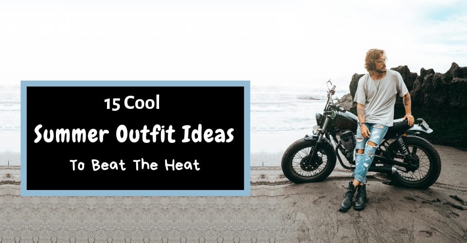 15 Cool Summer Outfit Ideas To Beat The Heat!