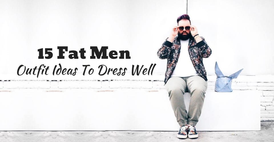 15 Fat Men Outfit Ideas To Dress Well