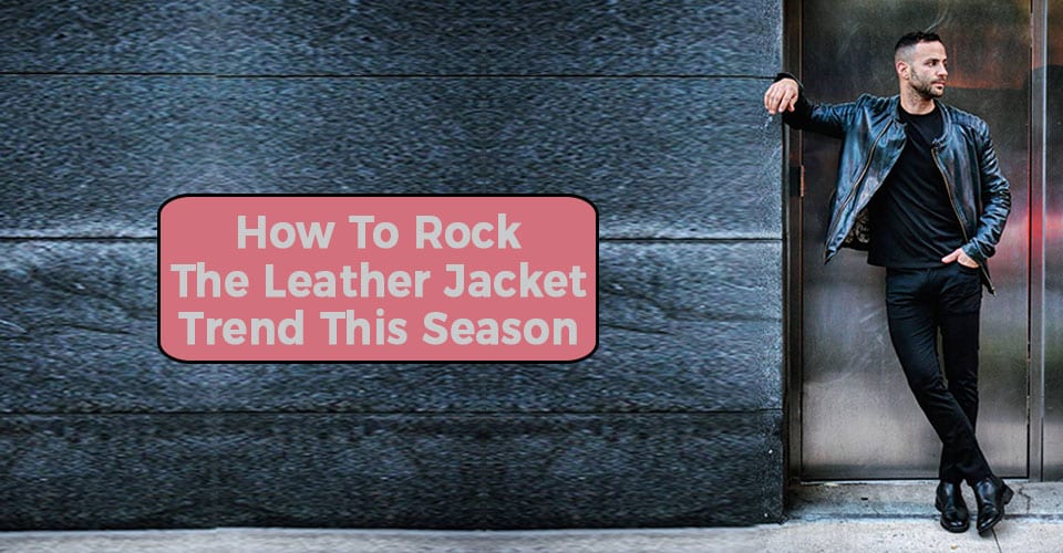 How To Rock The Leather Jacket Trend This Season