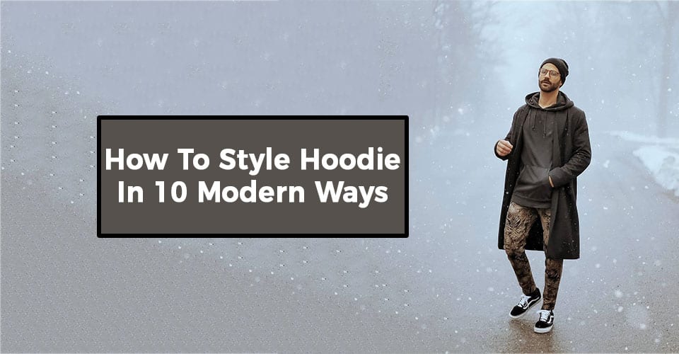How To Style Hoodie In 10 Modern Ways