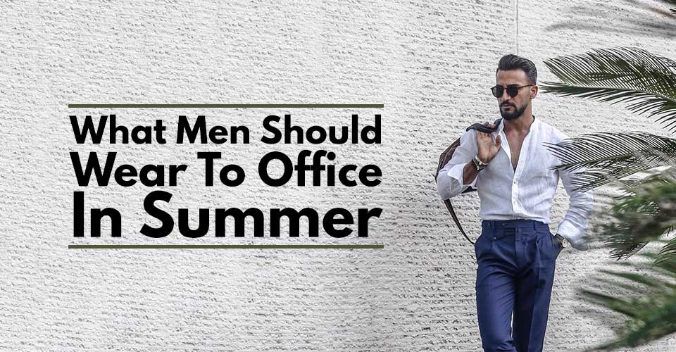 What Men Should Wear To Office In Summer.