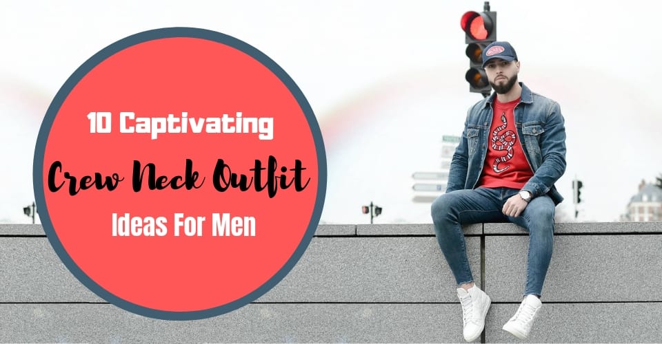 10-captivating-crew-neck-outfit-ideas-for-men
