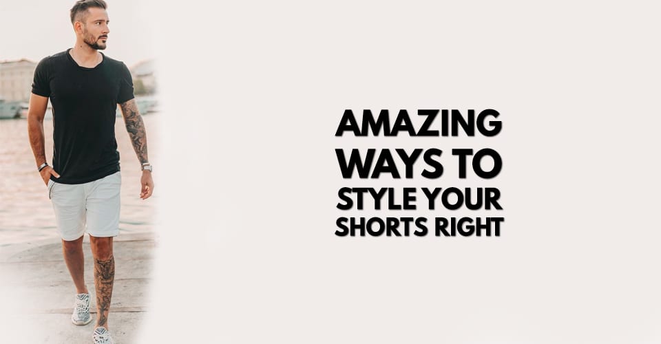 Amazing Ways to Style Your Shorts Right