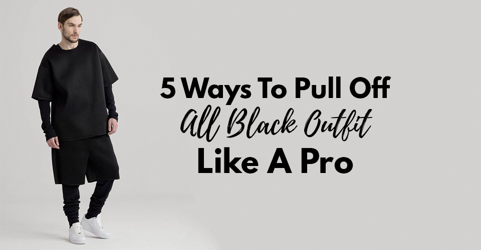 5 Ways To Pull Off An All Black Outfit Like A Pro